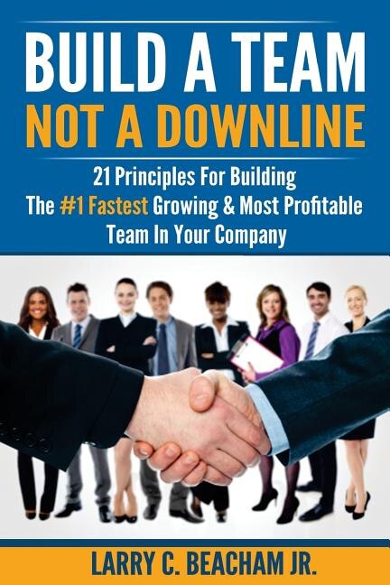 Build A Team, Not A Downline: 21 Principles for Building The #1 Fastest Growing and Most Profitable Team in Your Company