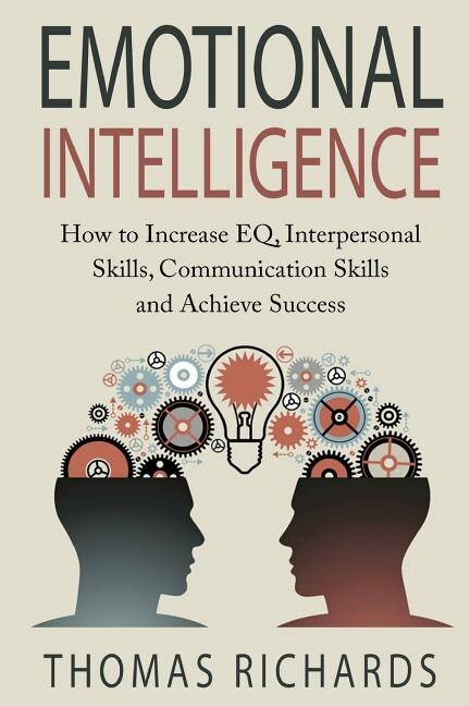 Emotional Intelligence: How to Increase EQ, Interpersonal Skills, Communication Skills and Achieve Success