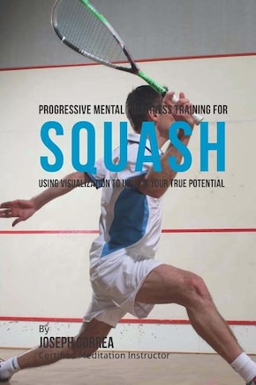 Progressive Mental Toughness Training for Squash: Using Visualization to Unlock Your True Potential