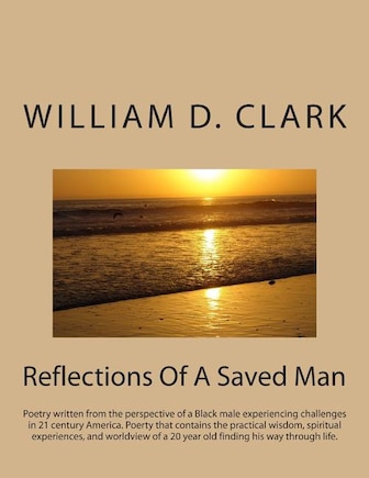 Reflections Of A Saved Man: Poetry written from the perspective of a Black male experiencing challenges in 21 century America. Poerty that contains the practical wisdom, spiritual experiences, and worldview of a 20 year old finding his way through life.