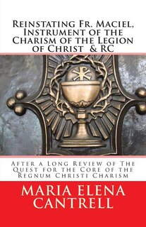 Front cover_Reinstating Fr. Maciel, Instrument of the Charism of the Legion of Christ & RC