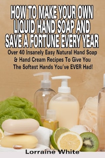 Couverture_How To Make Your Own Liquid Hand Soap & Save A Fortune Every Year