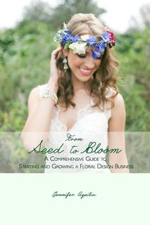 From Seed to Bloom: A comprehensive guide to starting and growing a home based floral design business.