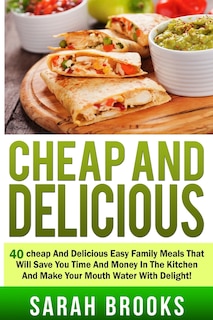 Cheap And Delicious: 40 Cheap And Delicious Easy Family Meals That Will Save You