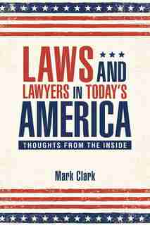 Laws and Lawyers in Today's America: Thoughts From the Inside by Mark Clark