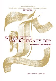 What Will Your Legacy Be?: . . . True Stories of Lives Well Lived
