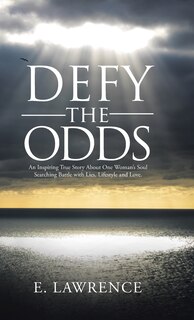 Defy the Odds: An Inspiring True Story About One Woman's Soul Searching Battle with Lies, Lifestyle and Love.