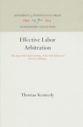 Effective Labor Arbitration: The Impartial Chairmanship Of The Full-fashioned Hosiery Industry