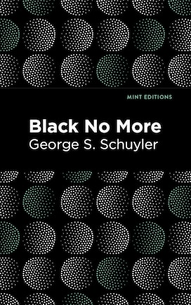 Black No More: Being an Account of the Strange and Wonderful Workings of Science in the Land of the Free A.D. 1933–1940