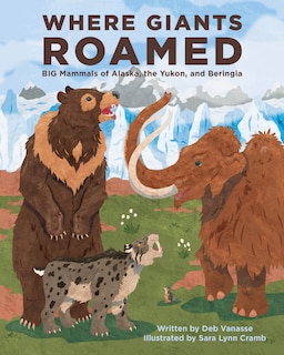 Where Giants Roamed: Big Mammals of Alaska, the Yukon, and Beringia