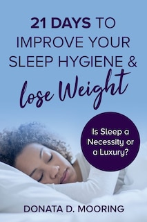 21 Days To Improve Your Sleep Hygiene & Lose Weight: Is Sleep a Necessity or a Luxury?