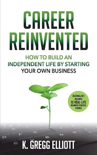 Career Reinvented: How to Build an Independent Life by Starting Your Own Business
