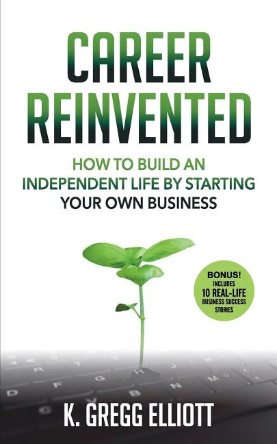 Career Reinvented: How to Build an Independent Life by Starting Your Own Business