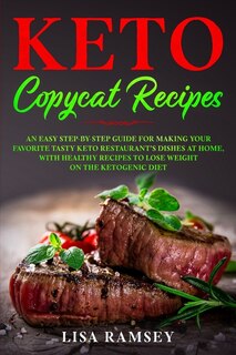 Keto Copycat Recipes: An Easy Step-by-step Guide For Making Your Favorite Tasty Keto Restaurant's Dishes At Home, With He