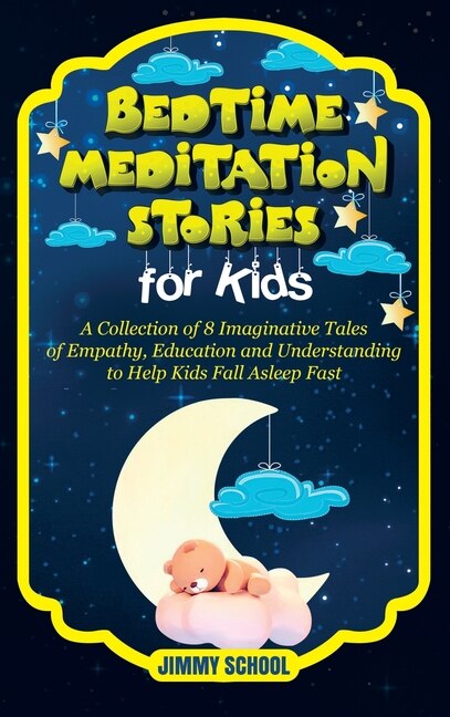 Bedtime Meditation Stories For Kids: A Collection Of 8 Imaginative Tales Of Empathy, Education And Understanding To Help Kids Fall Aslee