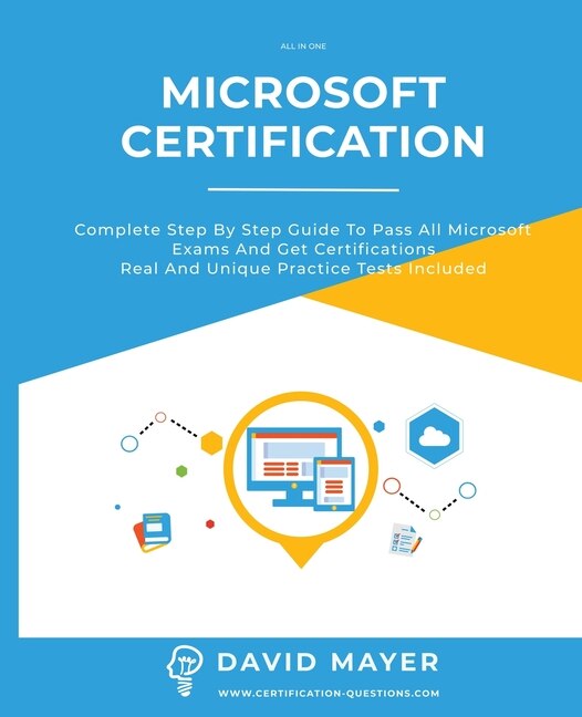 Microsoft Certification: Complete Step By Step Guide To Pass All Microsoft Exams And Get Certifications Real And Unique Prac