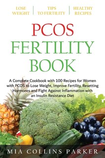 Pcos Fertility Book: A Complete Cookbook With 100 Recipes For Women With Pcos To Lose Weight, Improve Fertility, Resetti