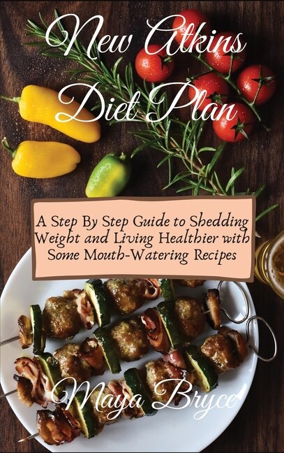 New Atkins Diet Plan: A Step By Step Guide To Shedding Weight And Living Healthier With Some Mouth-watering Recipes