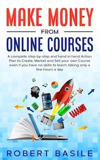 Make Money From Online Courses: A Complete Step-by-step And Hand-in-hand Action Plan To Create, Market And Sell Your Own Course Eve