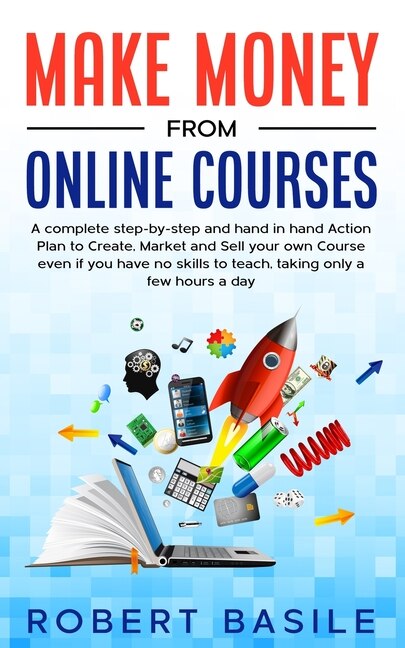 Make Money From Online Courses: A Complete Step-by-step And Hand-in-hand Action Plan To Create, Market And Sell Your Own Course Eve