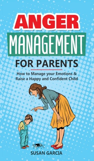 Anger Management For Parents: How To Manage Your Emotions & Raise A Happy And Confident Child