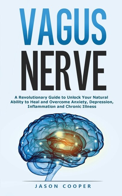 Vagus Nerve: A Revolutionary Guide To Unlock Your Natural Ability To Heal And Overcome Anxiety, Inflammation And