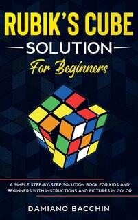Rubik's Cube Solution For Beginners: A Simple Step-by-step Solution Book For Kids And Beginners With Instructions And Pictures In Color