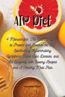 Aip Diet: 4 Manuscripts: The Ultimate Guide To Prevent And Reverse The Full Spectrum Of Inflammatory Symptoms