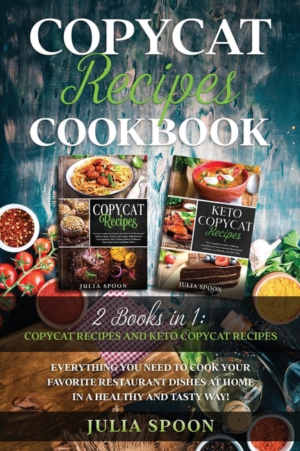Copycat Recipes Cookbook: Everything You Need To Cook The Dishes Of Your Favorite Restaurants At Home In A Healthy And Tasty