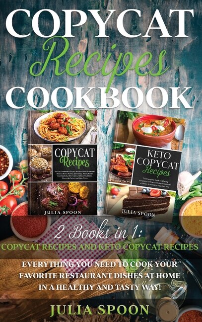 Copycat Recipes Cookbook: Everything You Need To Cook The Dishes Of Your Favorite Restaurants At Home In A Healthy And Tasty