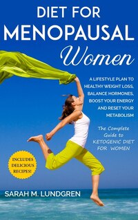 Diet For Menopausal Women: A Lifestyle Plan To Healthy Weight Loss, Balance Hormones, Boost Your Energy And Reset Your Metabol
