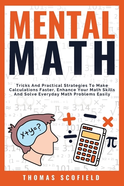 Mental Math: Tricks And Practical Strategies To Make Calculations Faster, Enhance Your Math Skills And Solve Eve