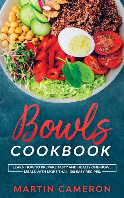 Bowls Cookbook: Learn How To Prepare Tasty And Healty One-bowl Meals With More Than 100 Easy Recipes