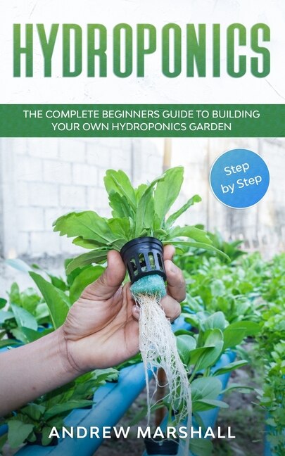 Hydroponics: The Complete Beginners Guide To Building Your Own Hydroponics Garden (step-by-step)