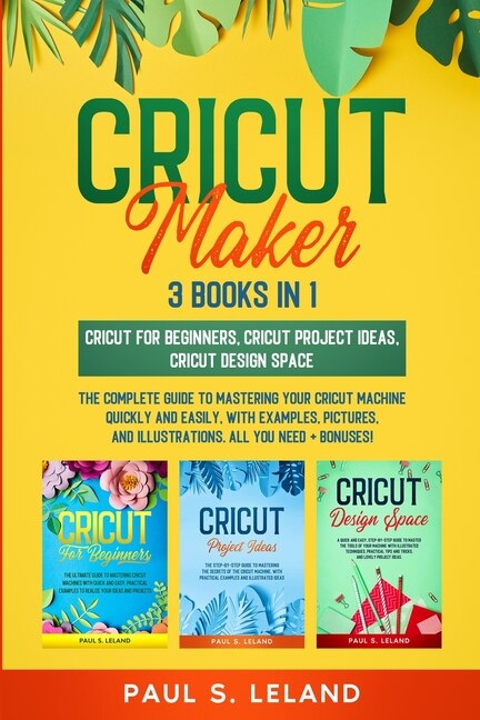 Cricut Maker: The Complete Guide To Mastering Your Cricut Machine Quickly And Easily, With Examples, Pictures, An
