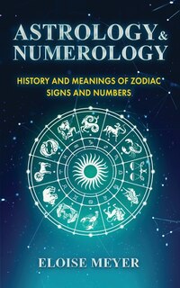 Astrology And Numerology: History And Meanings Of Zodiac Signs And Numbers