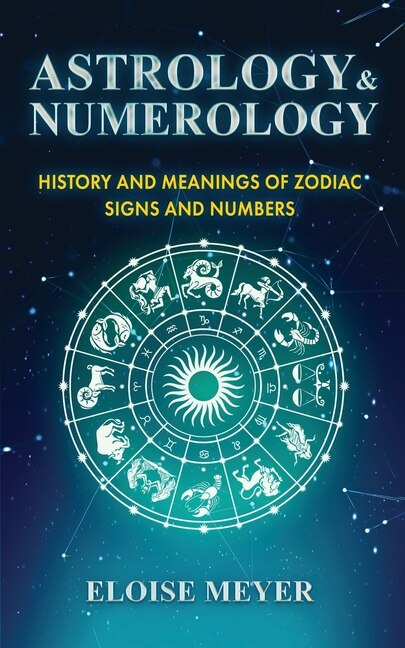 Astrology And Numerology: History And Meanings Of Zodiac Signs And Numbers