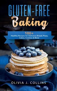 Gluten-free Baking: 100+ Healthy Recipes For Delicious Bread, Pizza, Cakes, Cookies And More