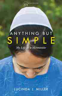 ANYTHING BUT SIMPLE: My Life as a Mennonite by Lucinda Miller, Lucinda