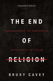 The End of Religion: Encountering the Subversive Spirituality of Jesus