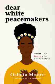 Dear White Peacemakers: Dismantling Racism with Grit and Grace by Osheta Moore