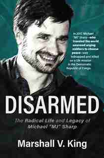 Disarmed: The Radical Life and Legacy of Michael MJ Sharp by Marshall V. King