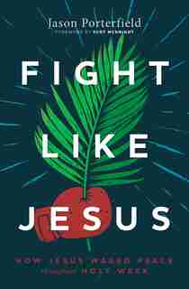 Fight Like Jesus: How Jesus Waged Peace Throughout Holy Week by Jason Porterfield