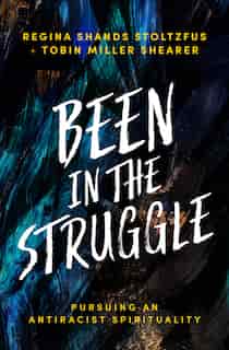 Been in the Struggle: Pursuing an Antiracist Spirituality by Regina Shands Stoltzfus