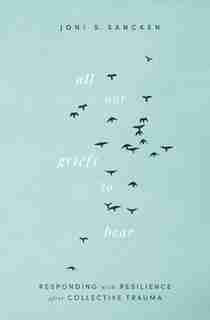 All Our Griefs to Bear: Responding with Resilience after Collective Trauma by Joni S. Sancken