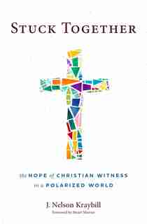 Stuck Together: The Hope of Christian Witness in a Polarized World by J. Nelson Kraybill