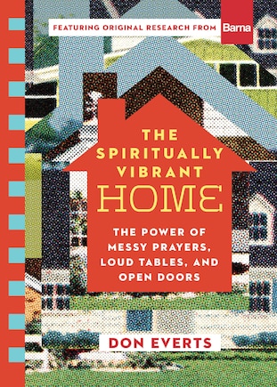 The Spiritually Vibrant Home: The Power of Messy Prayers, Loud Tables, and Open Doors