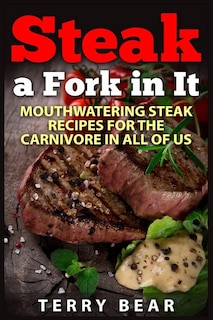 Steak a Fork in It: Mouthwatering Steak Recipes for the Carnivore in All of Us