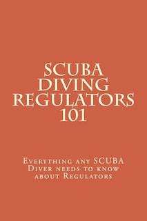 SCUBA Diving Regulators 101: Every thing any SCUBA Diver needs to know about Regulators
