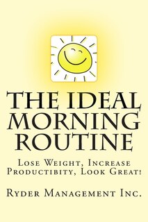 The Ideal Morning Routine: Lose Weight, Increase Productivity, Look Great